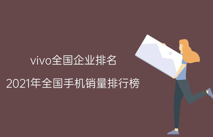 vivo全国企业排名 2021年全国手机销量排行榜？